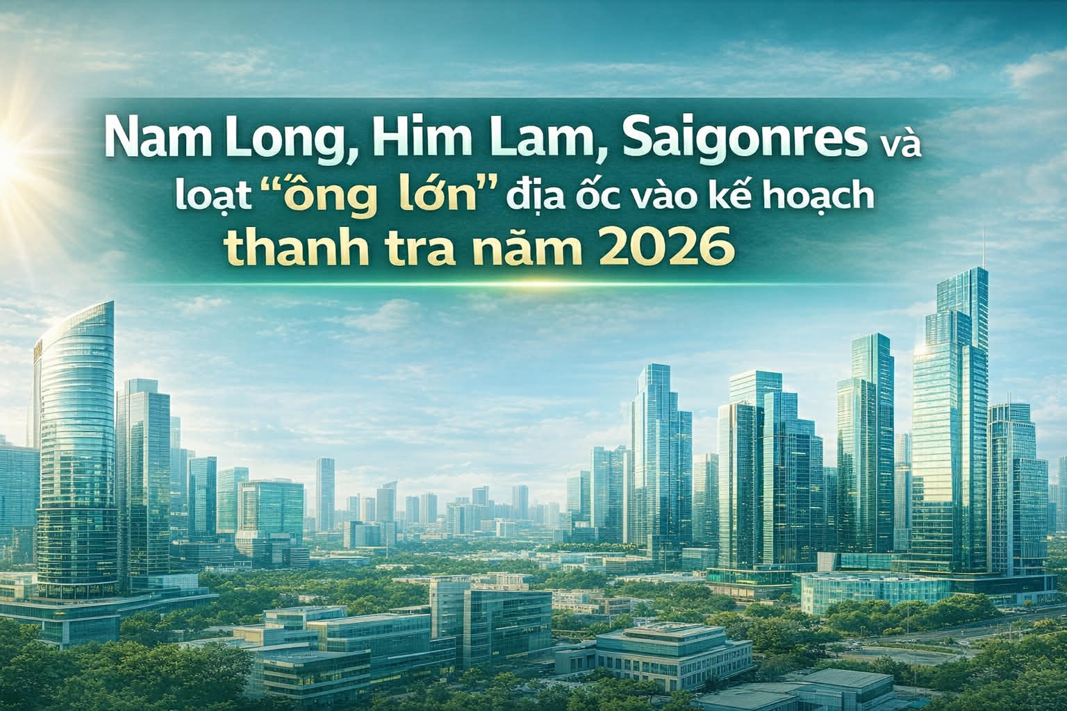 Nam Long, Him Lam, Saigonres và loạt “ông lớn” địa ốc vào kế hoạch thanh tra năm 2026